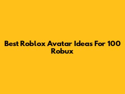 Best Roblox Avatar Ideas For 100 Robux