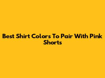 Best Shirt Colors To Pair With Pink Shorts