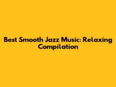 Best Smooth Jazz Music: Relaxing Compilation