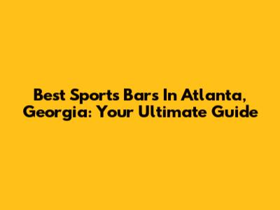 Best Sports Bars In Atlanta, Georgia: Your Ultimate Guide