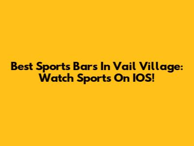 Best Sports Bars In Vail Village: Watch Sports On IOS!