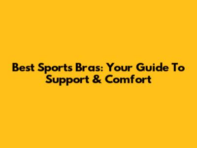 Best Sports Bras: Your Guide To Support & Comfort