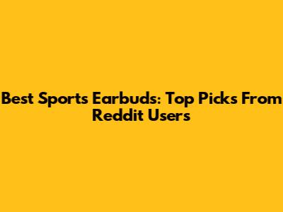 Best Sports Earbuds: Top Picks From Reddit Users