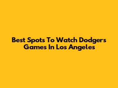 Best Spots To Watch Dodgers Games In Los Angeles