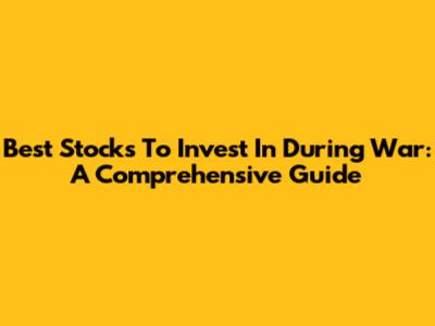 Best Stocks To Invest In During War: A Comprehensive Guide