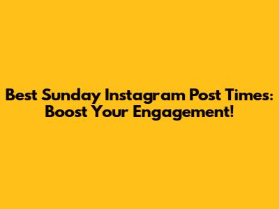 Best Sunday Instagram Post Times: Boost Your Engagement!