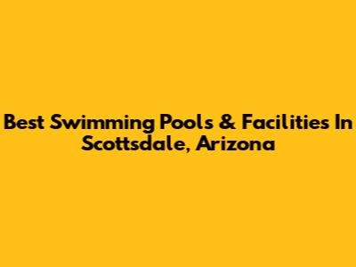 Best Swimming Pools & Facilities In Scottsdale, Arizona