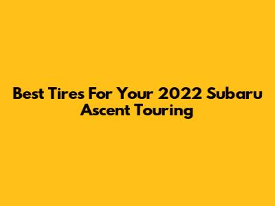 Best Tires For Your 2022 Subaru Ascent Touring