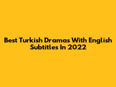 Best Turkish Dramas With English Subtitles In 2022