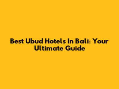 Best Ubud Hotels In Bali: Your Ultimate Guide