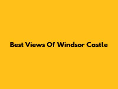 Best Views Of Windsor Castle
