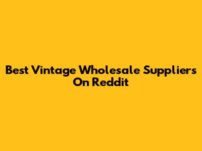 Best Vintage Wholesale Suppliers On Reddit