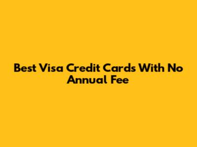 Best Visa Credit Cards With No Annual Fee