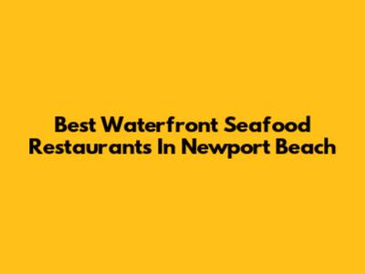 Best Waterfront Seafood Restaurants In Newport Beach