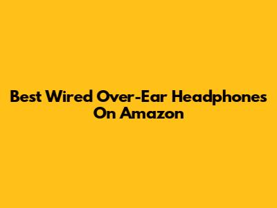 Best Wired Over-Ear Headphones On Amazon