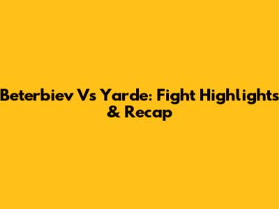 Beterbiev Vs Yarde: Fight Highlights & Recap