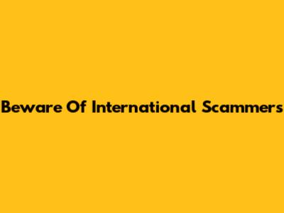 Beware Of International Scammers
