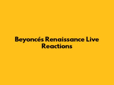 Beyoncé's 'Renaissance' Live Reactions