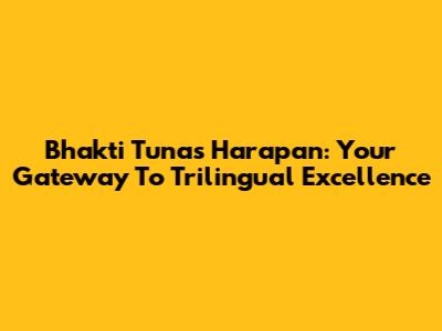 Bhakti Tunas Harapan: Your Gateway To Trilingual Excellence