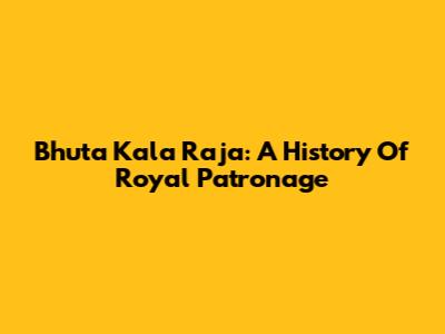 Bhuta Kala Raja: A History Of Royal Patronage