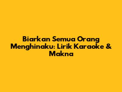 Biarkan Semua Orang Menghinaku: Lirik Karaoke & Makna