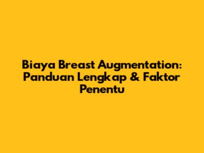 Biaya Breast Augmentation: Panduan Lengkap & Faktor Penentu