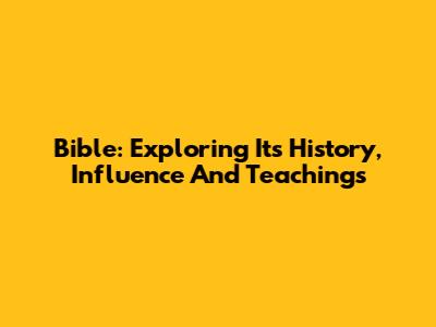 Bible: Exploring Its History, Influence And Teachings