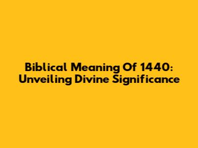 Biblical Meaning Of 1440: Unveiling Divine Significance