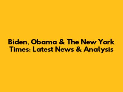 Biden, Obama & The New York Times: Latest News & Analysis