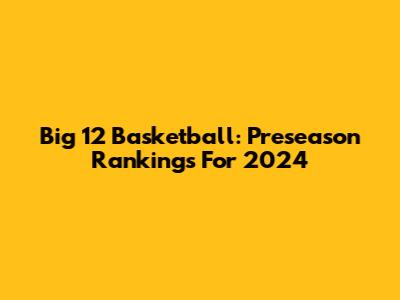 Big 12 Basketball: Preseason Rankings For 2024