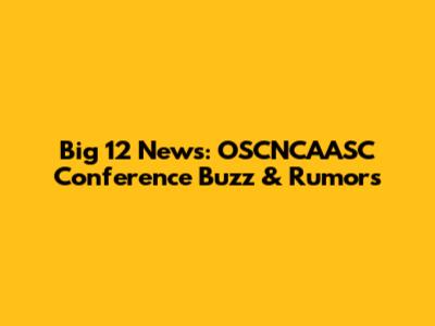 Big 12 News: OSCNCAASC Conference Buzz & Rumors