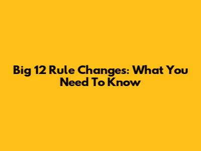 Big 12 Rule Changes: What You Need To Know