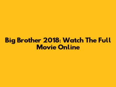 Big Brother 2018: Watch The Full Movie Online