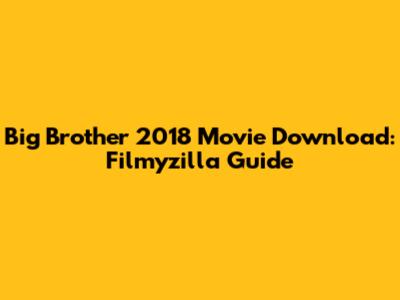 Big Brother 2018 Movie Download: Filmyzilla Guide