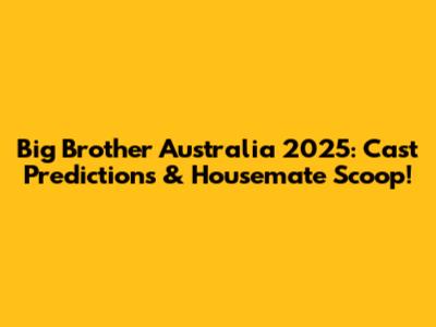 Big Brother Australia 2025: Cast Predictions & Housemate Scoop!