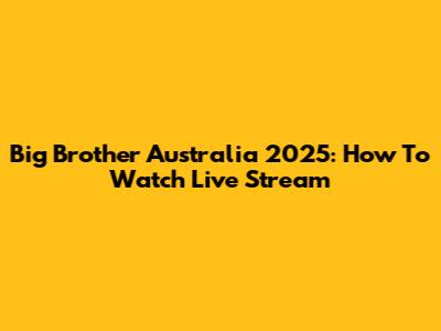 Big Brother Australia 2025: How To Watch Live Stream