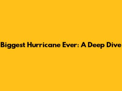 Biggest Hurricane Ever: A Deep Dive