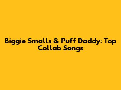 Biggie Smalls & Puff Daddy: Top Collab Songs
