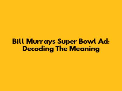 Bill Murray's Super Bowl Ad: Decoding The Meaning