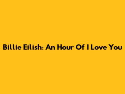 Billie Eilish: An Hour Of "I Love You"