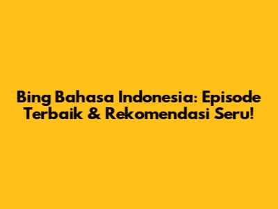Bing Bahasa Indonesia: Episode Terbaik & Rekomendasi Seru!