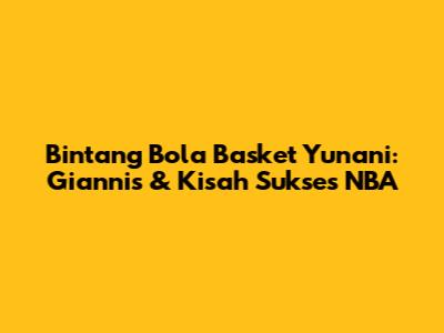 Bintang Bola Basket Yunani: Giannis & Kisah Sukses NBA