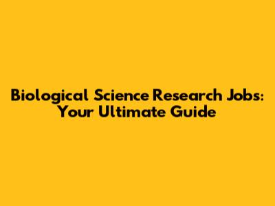 Biological Science Research Jobs: Your Ultimate Guide