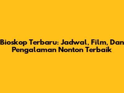 Bioskop Terbaru: Jadwal, Film, Dan Pengalaman Nonton Terbaik