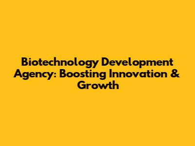 Biotechnology Development Agency: Boosting Innovation & Growth