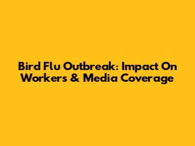 Bird Flu Outbreak: Impact On Workers & Media Coverage