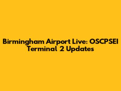 Birmingham Airport Live: OSCPSEI Terminal 2 Updates