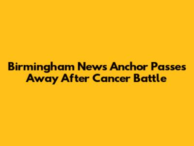 Birmingham News Anchor Passes Away After Cancer Battle