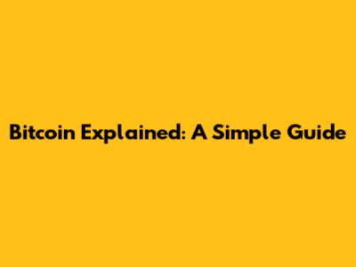 Bitcoin Explained: A Simple Guide