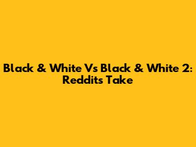 Black & White Vs Black & White 2: Reddit's Take